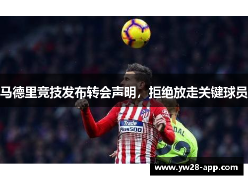 马德里竞技发布转会声明，拒绝放走关键球员