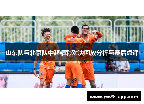山东队与北京队中超精彩对决回放分析与赛后点评