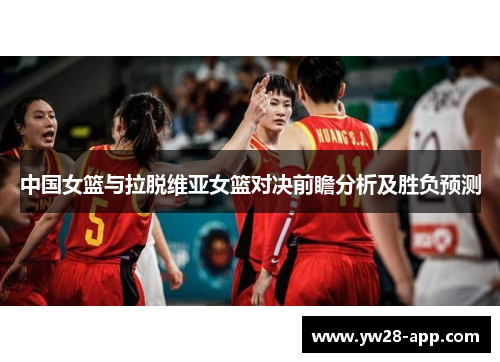 中国女篮与拉脱维亚女篮对决前瞻分析及胜负预测