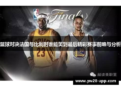 篮球对决法国与比利时谁能笑到最后精彩赛事前瞻与分析